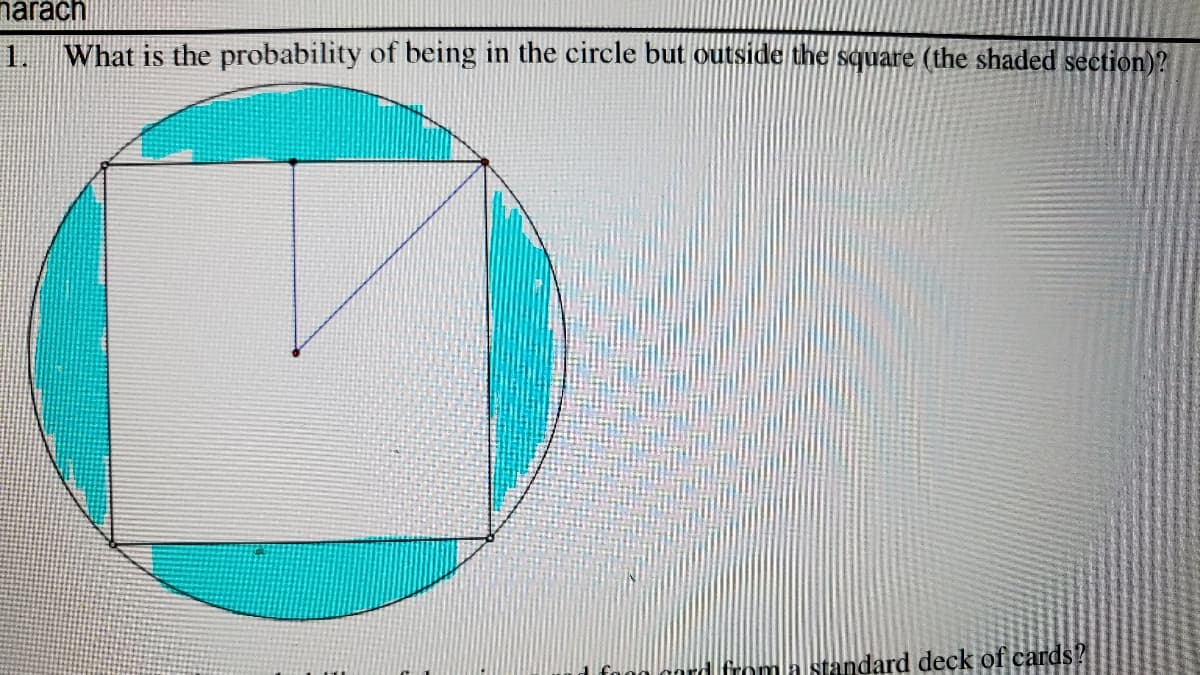 narach
1.
What is the probability of being in the circle but outside the square (the shaded section)?
froma standard deck of cards?
