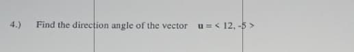 4.)
Find the direction angle of the vector u=< 12, -5 >
