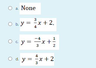 О а. None
3
O b. y =
-x +2,
4
O c y = x+
-4
2
4
O d. y =
— х + 2
3
x +2
