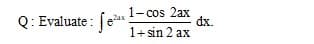 Q: Evaluate : [e
1- cos 2ax
dx.
2ax
1+ sin 2 ax
