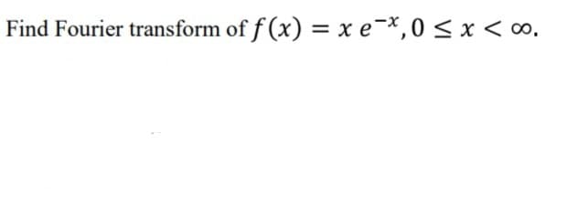 Find Fourier transform of f (x) = x e¯*,0 < x < o,
