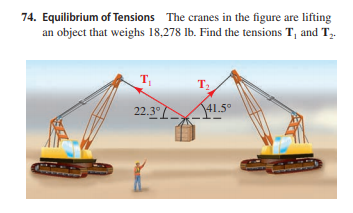 74. Equilibrium of Tensions The cranes in the figure are lifting
an object that weighs 18,278 lb. Find the tensions T, and T,.
т,
T2
22.3°
41.5°
