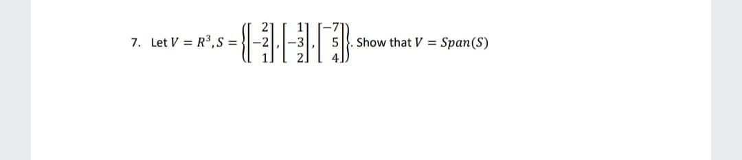 7. Let V = R³,S =-
5
Show that V =
Span(S)
