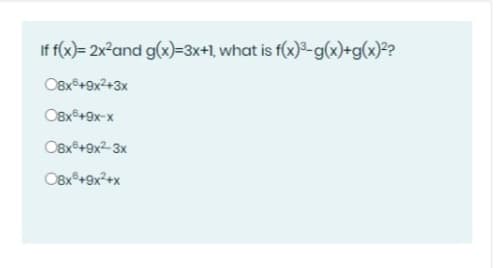 If f(x)= 2x²and g(x)=3x+1, what is f(x)3-g(x)+g(x)²?
O8x8+9x?+3x
O8x®+9x-x
O8x®+9x2-3x
OBx°+9x+x
