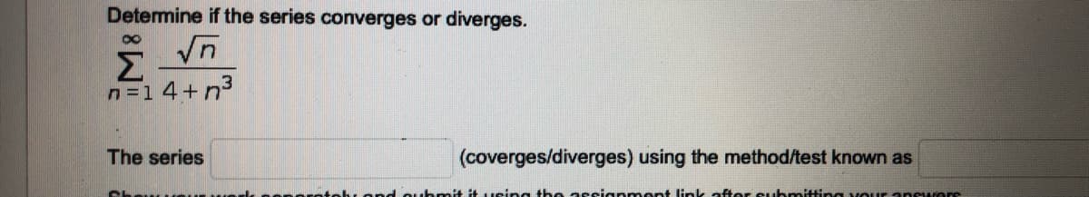Determine if the series converges or
diverges.
Σ
n=14+n3
The series
(coverges/diverges) using the method/test known as
uhmt itusing the assianmont link after submitting vouranswors
