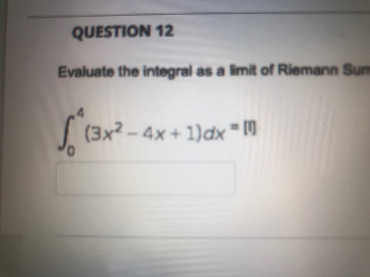 QUESTION 12
Evaluate the integral as a imit of Riemann Sum
(3x2 - 4x+ 1)dx = 0
