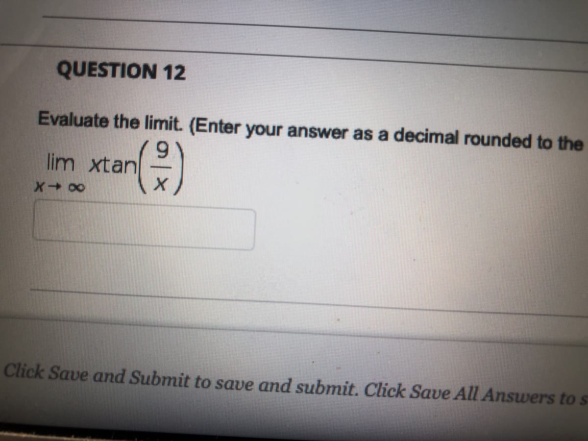 QUESTION 12
Evaluate the limit. (Enter your answer as a decimal rounded to the
6.
lim xtan
Click Save and Submit to save and submit. Click Save All Answers to s
