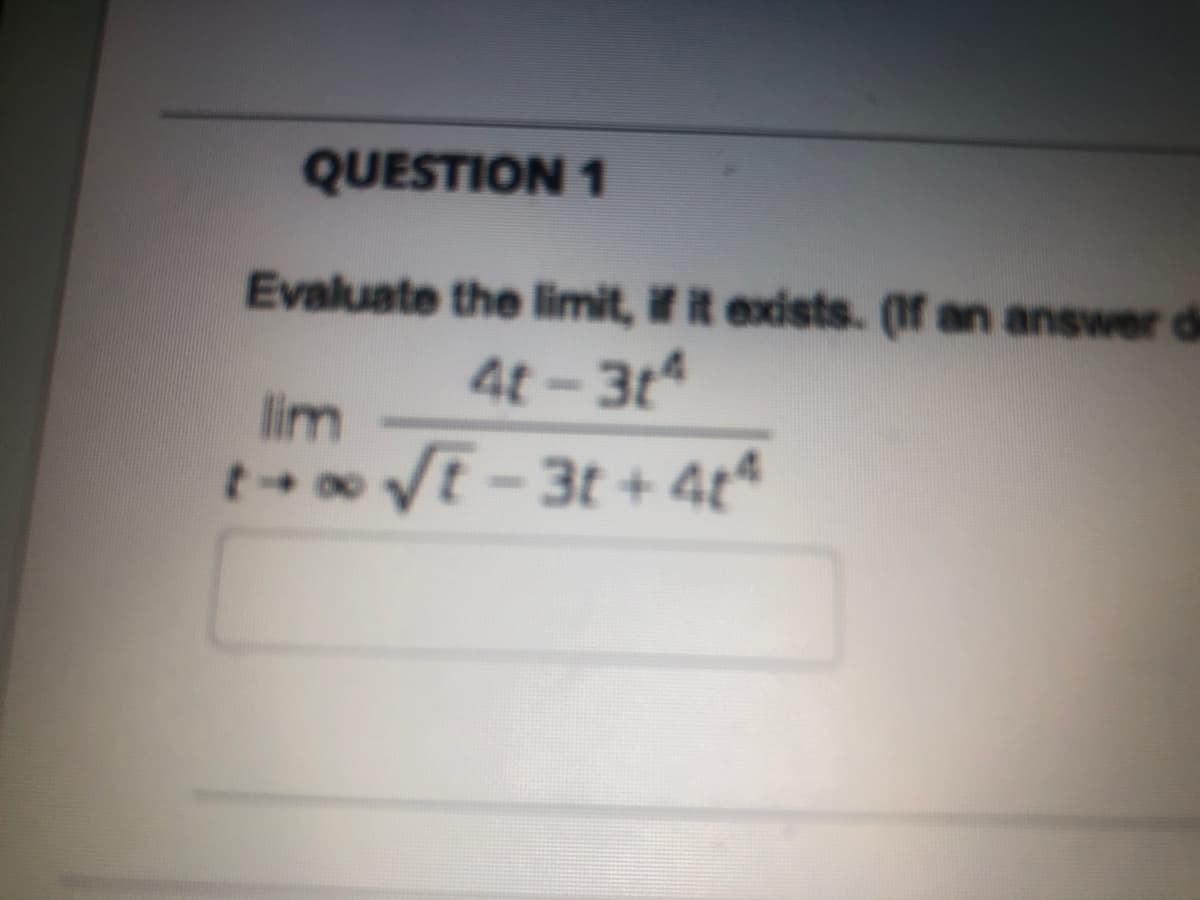 QUESTION 1
Evaluate the limit, if it exists. (If an answer de
4t - 3t
lim
t-o VE-3t + 4¢4
