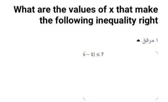 What are the values of x that make
the following inequality right
ا ه
مرفق
-1|s7
