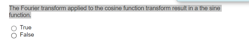 The Fourier transform applied to the cosine function transform result in a the sine
function.
True
False
