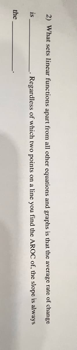 2) What sets linear functions apart from all other equations and graphs is that the average rate of change
is
Regardless of which two points on a line you find the AROC of, the slope is always
the
