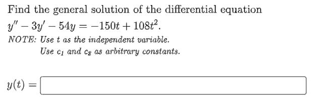 Find the general solution of the differential equation
y" - 3y' 54y = -150t + 108t².
NOTE: Use t as the independent variable.
Use c₁ and c₂ as arbitrary constants.
y(t)
=