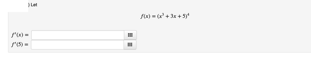 ) Let
f(x) = (x³ + 3x + 5)4
f'(x) =
f'(5) =
