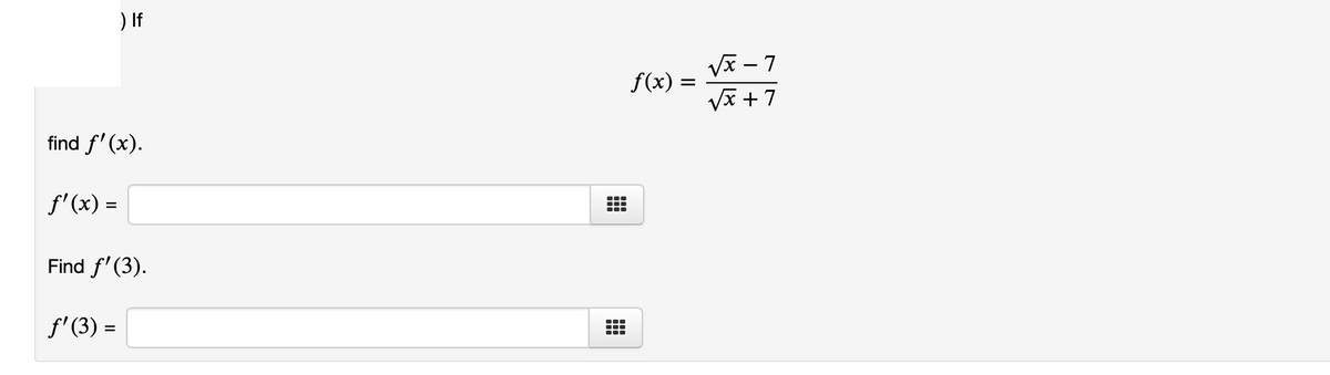 ) If
Vx - 7
f(x) =
Va +7
find f' (x).
f'(x) =
Find f'(3).
f' (3) =
