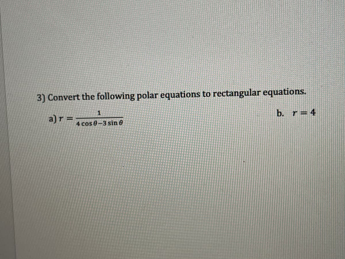 3) Convert the following polar equations to rectangular equations.
a) r =
b. r=4
4 cos 0-3 sin e
