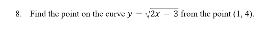8. Find the point on the curve y =
on the curve y = √√√2x − 3 from the point (1, 4).