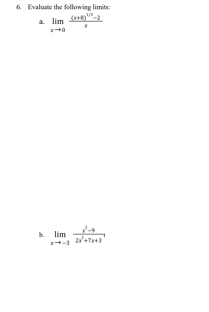 6. Evaluate the following limits:
1/3
(x+8) ¹/³-2
a.
lim
X
x → 0
b.
lim
x→-3
x²-9
2x² +7x+3
