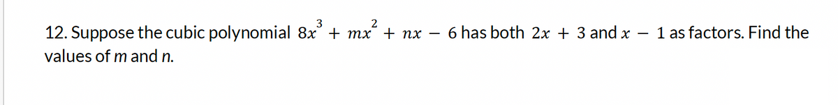 3
2
12. Suppose the cubic polynomial 8x³ + mx² + nx
values of m and n.
6 has both 2x + 3 and x
1 as factors. Find the