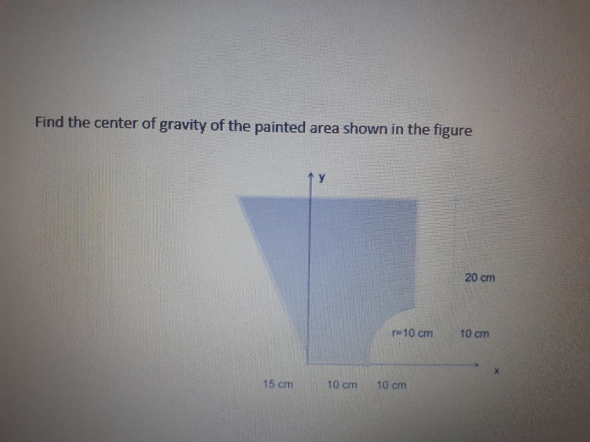 Find the center of gravity of the painted area shown in the figure
20 cm
re10 cm
10 cm
15cm.
10 cm
10cm
