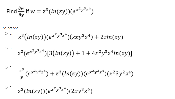 aw
Find if w = z° (In(zy))(e*³y²z*)
ду
Select one:
O a.
z°(In(zy))(e**y²z*)(zxy³z*) + 2xln(zy)
Ob.
z²(e**y*z*)[3(In(zy)) + 1 + 4x²y°z*In(zy)]
(e*y's*) + z°(In(zy))(e*y's*)(x*3y*z*)
)(x²3y²z*)
d.
z* (In(zy))(e**y"x*)(2xy*z*)
C.
