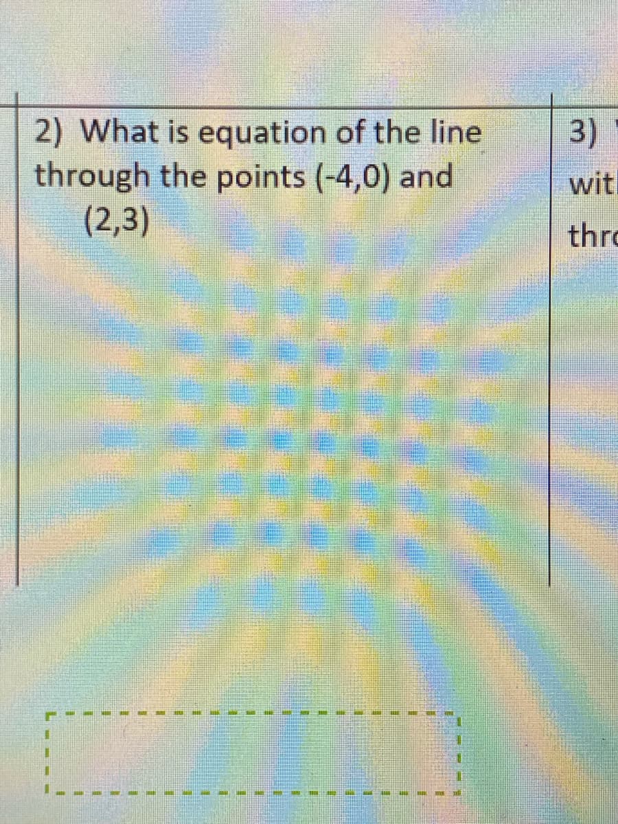 2) What is equation of the line
through the points (-4,0)
and
(2,3)
E
1
3)
wit
thro