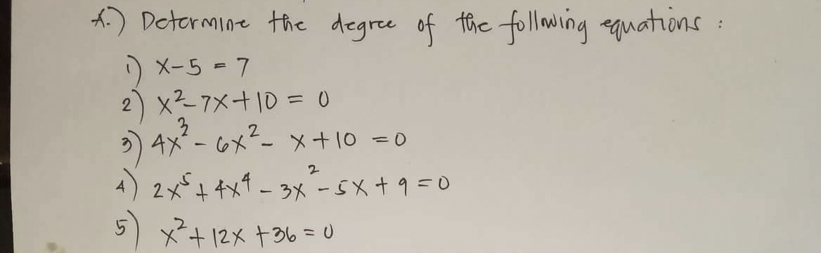 *) Determine the degree of the following equations.
1) X-5 = 7
2) x ²² - 7x + 10 = 0
3) 4x² - 6x²-
4x² - 6x² - x + 10 = 0
2
4) 2x² + 4x4 - 3x²³²-5x +9=0
5
x² + 12x +36 = U