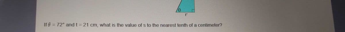 If 8 = 72° andt= 21 cm, what is the value of s to the nearest tenth of a centimeter?
