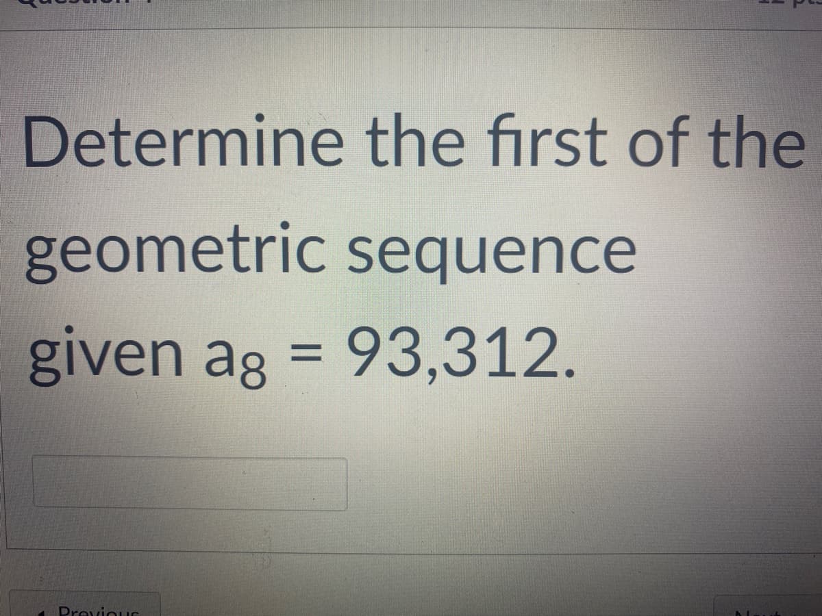 Determine the first of the
geometric sequence
given ag = 93,312.
DrevioIS
