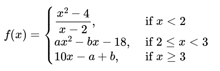 2 -4
if x < 2
2
-
f(x) =
if 2 < x < 3
if x > 3
ax2 – bx – 18,
10x
a + b,
-

