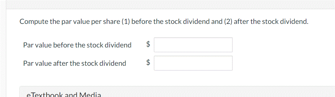 Compute the par value per share (1) before the stock dividend and (2) after the stock dividend.
Par value before the stock dividend
2$
Par value after the stock dividend
2$
eTexthook and Media
