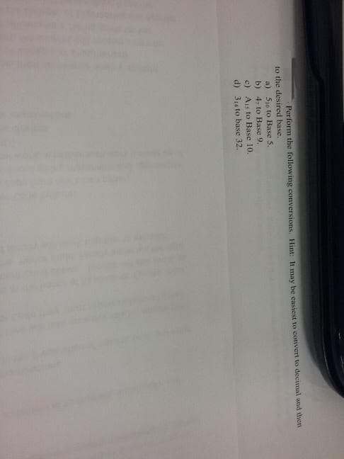 Perform the following conversions Hint: It may be easjest to convert to decinal and then
to the desired base.
a) S10 to Base 5.
b) 4, to Base 9,
c) Ais to Base 10.
d) 314 to base 32,
