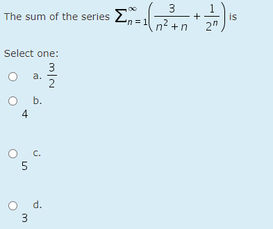 3
1
The sum of the series E,
'n = 1
is
+
n2 +n
2"
Select one:
3
a.
2
b.
4
O C.
5
d.

