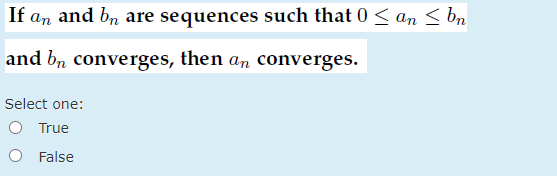 If an and bn are sequences such that 0 < an < bn
and bn converges, then an converges.
Select one:
O True
O False
