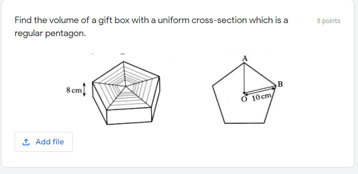 Find the volume of a gift box with a uniform cross-section which is a
5 points
regular pentagon.
8 cm
B
Ở 10 cm/
1 Add file
