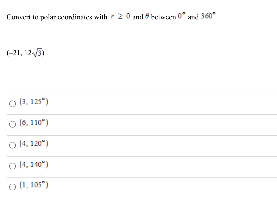 Convert to polar coordinates with r 2 0 and 6 between 0° and 360°.
(-21, 123)
O (3, 125°)
O (6, 110°)
O (4, 120°)
O (4, 140°)
O (1, 105°)
