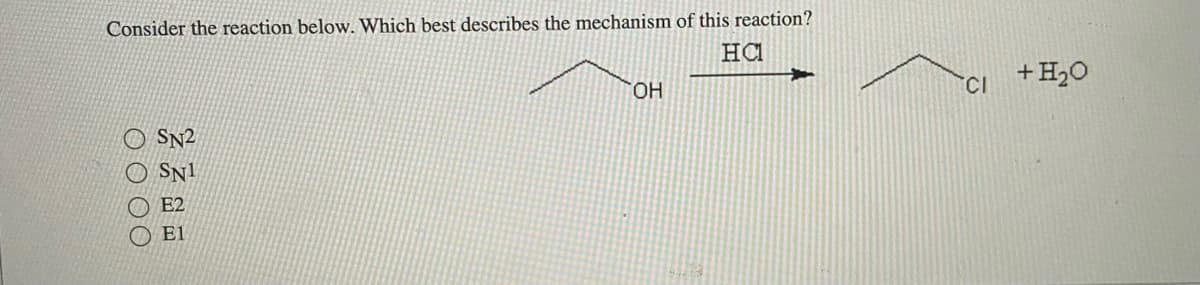 Consider the reaction below. Which best describes the mechanism of this reaction?
HCI
0000
SN2
SN1
E2
E1
OH
CI
+ H2O