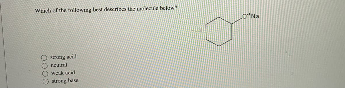 Which of the following best describes the molecule below?
0000
strong acid
neutral
weak acid
Ostrong base
*Na