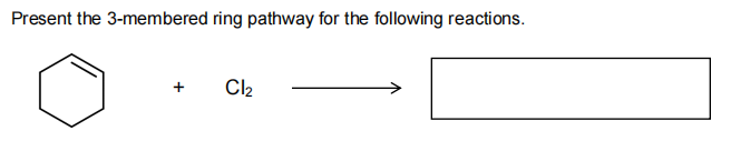 Present the 3-membered ring pathway for the following reactions.
+
Cl2
