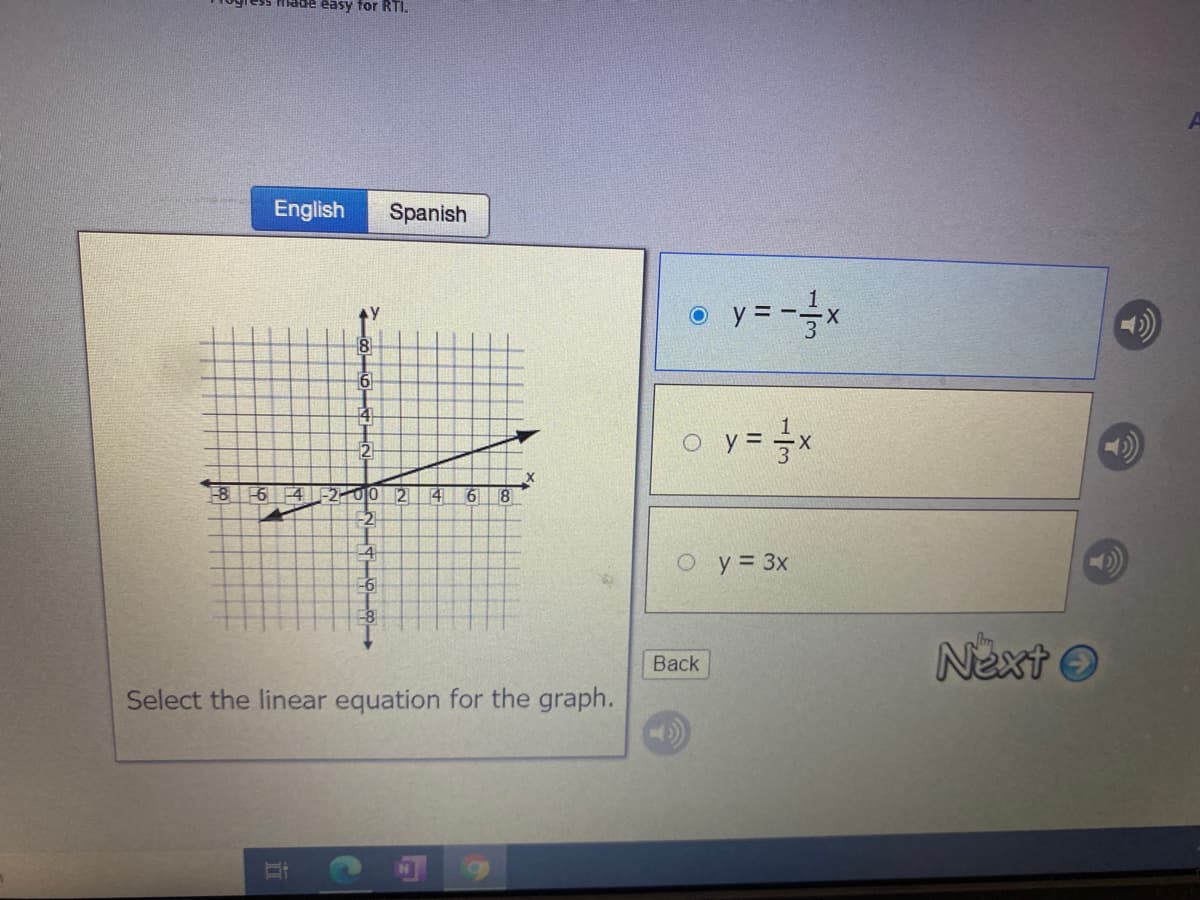 easy for RTI,
English
Spanish
y = -x
8
6
o
y = x
-8
-6
-200 2
4
61
8
4
O y 3x
-6
Next O
Back
Select the linear equation for the graph.
