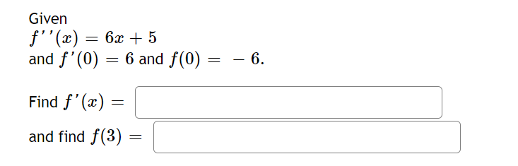 Given
ƒ''(x) = 6x +5
and f'(0)
=
Find f'(x)
and find f(3)
=
6 and f(0)
=
=
- 6.