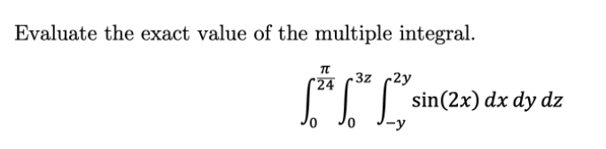 Evaluate the exact value of the multiple integral.
π
*24
-3z (2y
| sin(2x) dx dy dz
