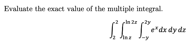 Evaluate the exact value of the multiple integral.
2
In 2z c2y
IT"de dy dz
2 Jinz
-y

