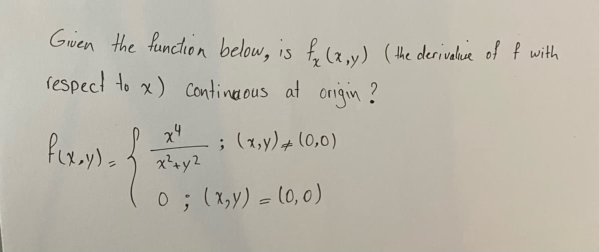 Gwen the function below, is f. (2v) (the derivaluve of P with
respect to x) Continerous at onigin ?
;(1,y) (0,0)
x+y2
0; (x,y) = 10,0)
