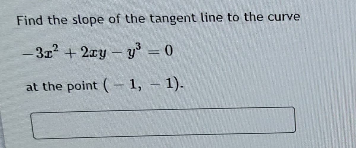 Find the slope of the tangent line to the curve
- 32 + 2ry-y 0
at the point (– 1, – 1).

