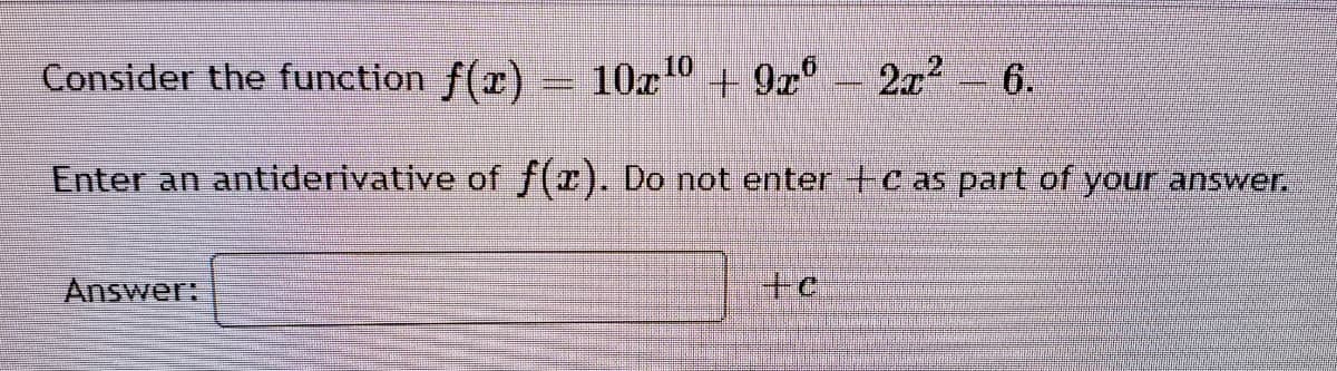 Consider the function f(r) = 10x0
+ 9x°
2a2
6.
Enter an antiderivative of f(x). Do not enter +c as part of your answer.
Answer:
++
