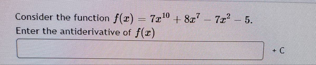 Consider the function f(x) = 7x0 + 8x' – 7x 5.
Enter the antiderivative of f(x)
+ C
