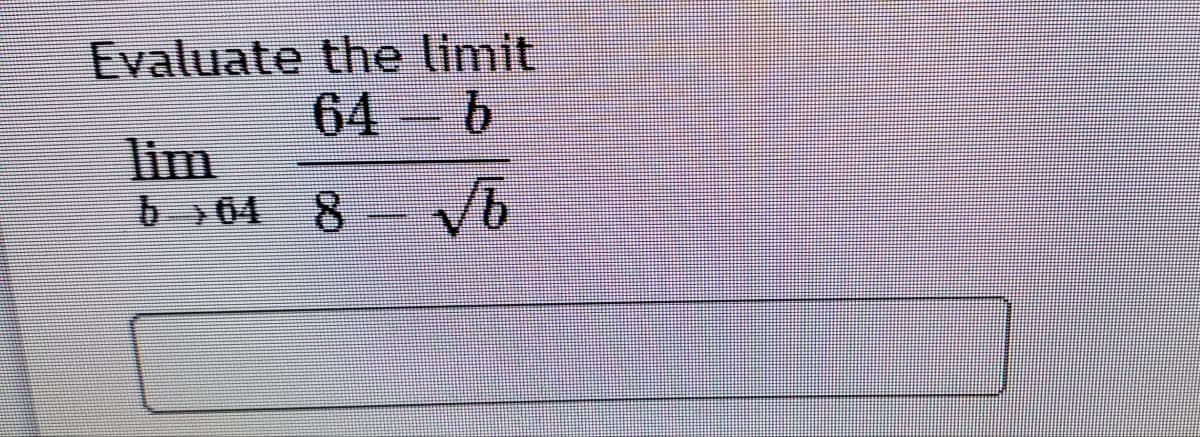 Evaluate the limit
64 b
.
lim
b 04 8
.
