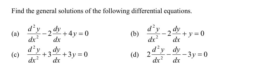 Find the general solutions of the following differential equations.
d'y
- 2 dy + 4y = 0
d'y
2 + y = 0
dy
(а)
+4y= 0
(b)
dx?
dx
dx?
dx
d'y
dy
dy dy
+3 +3y = 0
-3y =0
dx
(c)
dx?
dx
dx²
