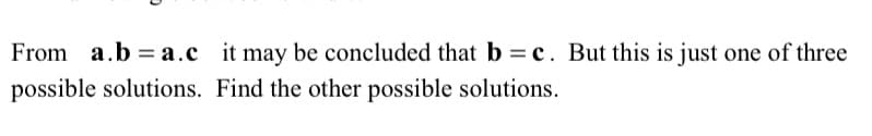 From a.b = a.c it may be concluded that b = c. But this is just one of three
possible solutions. Find the other possible solutions.
