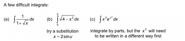A few difficult integrals:
(a)
(b)
V4-x² dx
(c) fx'o" dx
1+ Vx
try a substitution
x = 2 sinu
integrate by parts, but the x' will need
to be written in a different way first
